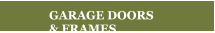 GARAGE DOORS  & FRAMES